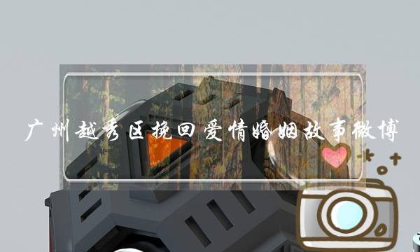 广州越秀区挽回爱情婚姻故事微博-泡学网-喜悦人生,挽回婚姻,分手挽回,经验婚姻,情感挽回,情感咨询,分离小三,泡学书籍