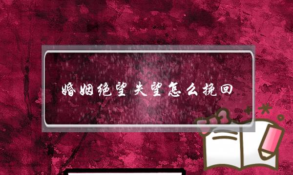 婚姻绝望失望怎么挽回(老婆绝望了怎么挽回我的婚姻)-泡学网-喜悦人生,挽回婚姻,分手挽回,经验婚姻,情感挽回,情感咨询,分离小三,泡学书籍