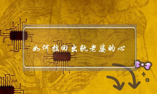 如何拉回出轨老婆的心-泡学网-喜悦人生,挽回婚姻,分手挽回,经验婚姻,情感挽回,情感咨询,分离小三,泡学书籍