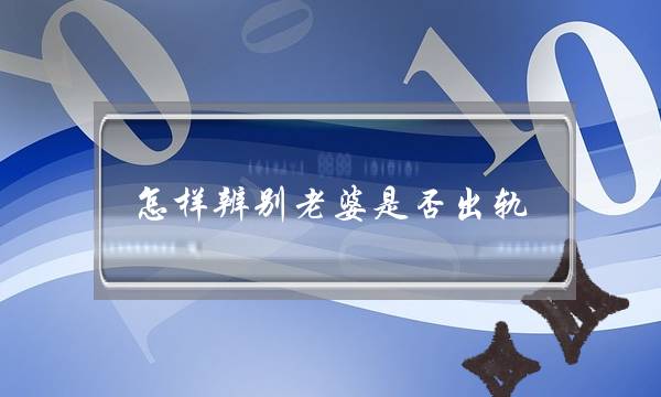 怎样辨别老婆是否出轨-泡学网-喜悦人生,挽回婚姻,分手挽回,经验婚姻,情感挽回,情感咨询,分离小三,泡学书籍