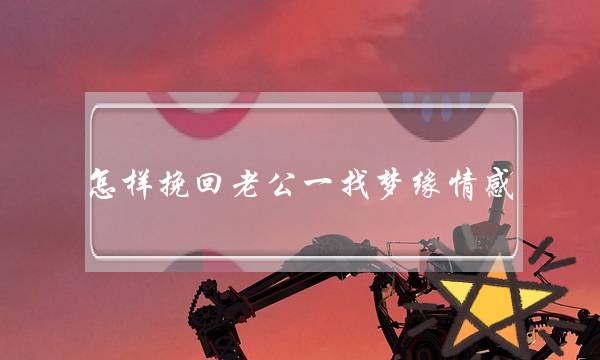 怎样挽回老公一找梦缘情感-泡学网-喜悦人生,挽回婚姻,分手挽回,经验婚姻,情感挽回,情感咨询,分离小三,泡学书籍