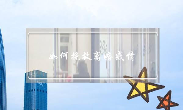 如何挽救离婚感情-泡学网-喜悦人生,挽回婚姻,分手挽回,经验婚姻,情感挽回,情感咨询,分离小三,泡学书籍