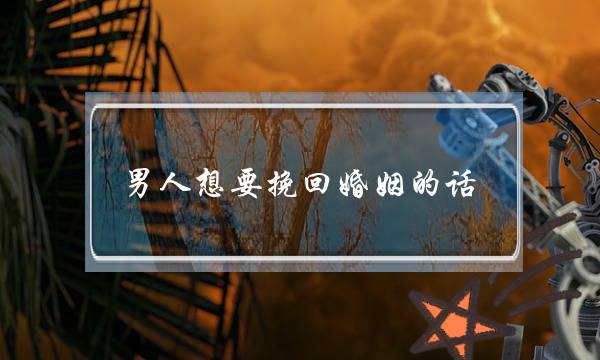 男人想要挽回婚姻的话-泡学网-喜悦人生,挽回婚姻,分手挽回,经验婚姻,情感挽回,情感咨询,分离小三,泡学书籍