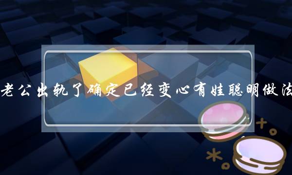 老公出轨了确定已经变心有娃聪明做法-泡学网-喜悦人生,挽回婚姻,分手挽回,经验婚姻,情感挽回,情感咨询,分离小三,泡学书籍