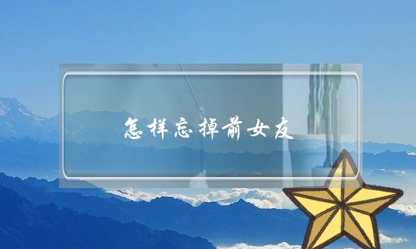 怎样忘掉前女友(怎样快速忘掉前女友)-泡学网-喜悦人生,挽回婚姻,分手挽回,经验婚姻,情感挽回,情感咨询,分离小三,泡学书籍