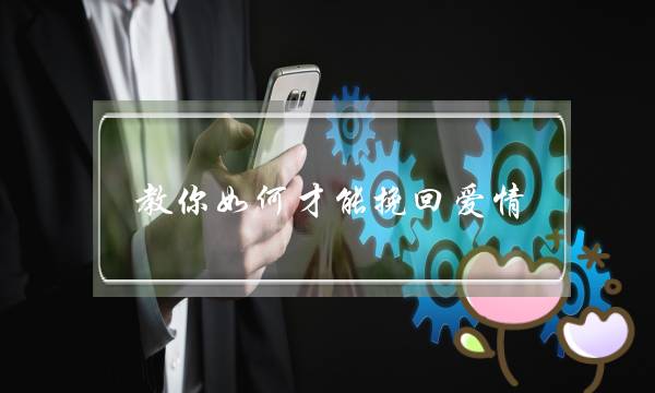 教你如何才能挽回爱情(如何才能挽回前任)-泡学网-喜悦人生,挽回婚姻,分手挽回,经验婚姻,情感挽回,情感咨询,分离小三,泡学书籍