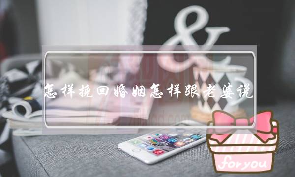 怎样挽回婚姻怎样跟老婆说-泡学网-喜悦人生,挽回婚姻,分手挽回,经验婚姻,情感挽回,情感咨询,分离小三,泡学书籍