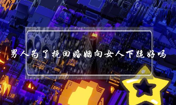 男人为了挽回婚姻向女人下跪好吗-泡学网-喜悦人生,挽回婚姻,分手挽回,经验婚姻,情感挽回,情感咨询,分离小三,泡学书籍