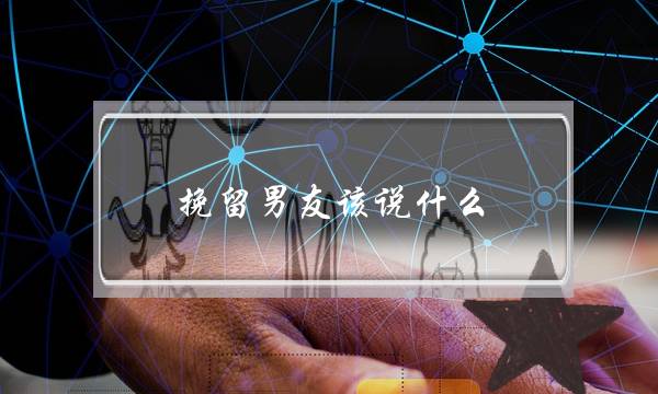 挽留男友该说什么-泡学网-喜悦人生,挽回婚姻,分手挽回,经验婚姻,情感挽回,情感咨询,分离小三,泡学书籍