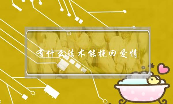有什么法术能挽回爱情(用什么法术可以挽回爱情)-泡学网-喜悦人生,挽回婚姻,分手挽回,经验婚姻,情感挽回,情感咨询,分离小三,泡学书籍