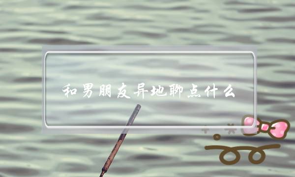 和男朋友异地聊点什么(和男朋友异地没话聊)-泡学网-喜悦人生,挽回婚姻,分手挽回,经验婚姻,情感挽回,情感咨询,分离小三,泡学书籍