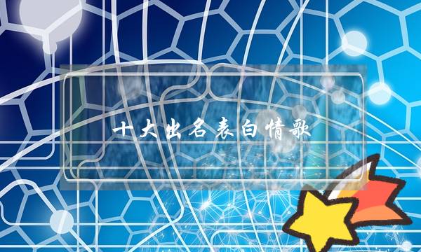 十大出名表白情歌,最能打动女生的歌-泡学网-喜悦人生,挽回婚姻,分手挽回,经验婚姻,情感挽回,情感咨询,分离小三,泡学书籍