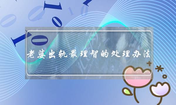 老婆出轨最理智的处理办法 切勿冲动解决-泡学网-喜悦人生,挽回婚姻,分手挽回,经验婚姻,情感挽回,情感咨询,分离小三,泡学书籍