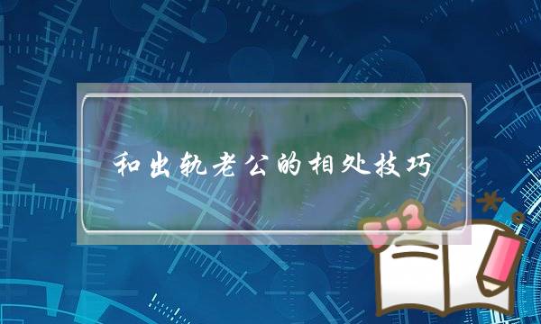 和出轨老公的相处技巧-泡学网-喜悦人生,挽回婚姻,分手挽回,经验婚姻,情感挽回,情感咨询,分离小三,泡学书籍