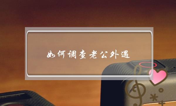 如何调查老公外遇-如何调查老公是否出轨-泡学网-喜悦人生,挽回婚姻,分手挽回,经验婚姻,情感挽回,情感咨询,分离小三,泡学书籍