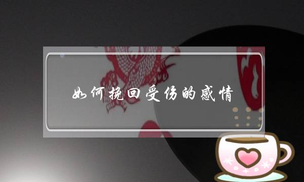 如何挽回受伤的感情(如何挽回对方的感情)-泡学网-喜悦人生,挽回婚姻,分手挽回,经验婚姻,情感挽回,情感咨询,分离小三,泡学书籍