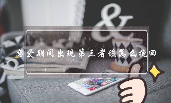 恋爱期间出现第三者该怎么挽回-泡学网-喜悦人生,挽回婚姻,分手挽回,经验婚姻,情感挽回,情感咨询,分离小三,泡学书籍