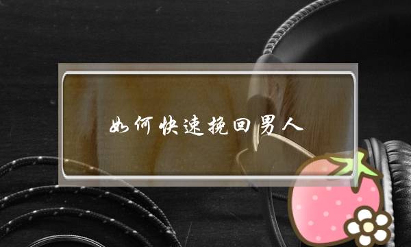 如何快速挽回男人(怎样快速挽回男人心)-泡学网-喜悦人生,挽回婚姻,分手挽回,经验婚姻,情感挽回,情感咨询,分离小三,泡学书籍