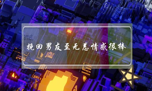 挽回男友至无恙情感很棒-泡学网-喜悦人生,挽回婚姻,分手挽回,经验婚姻,情感挽回,情感咨询,分离小三,泡学书籍