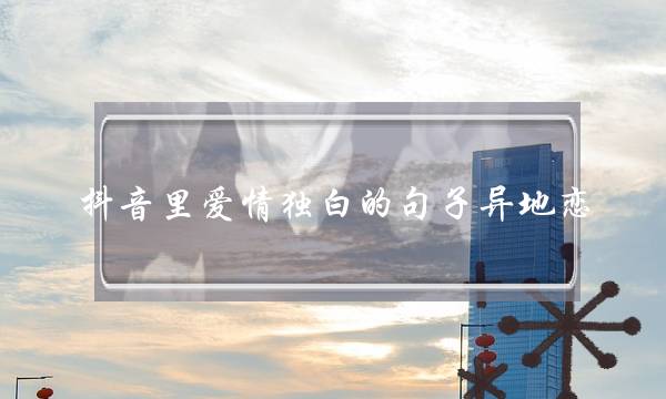 抖音里爱情独白的句子异地恋-泡学网-喜悦人生,挽回婚姻,分手挽回,经验婚姻,情感挽回,情感咨询,分离小三,泡学书籍