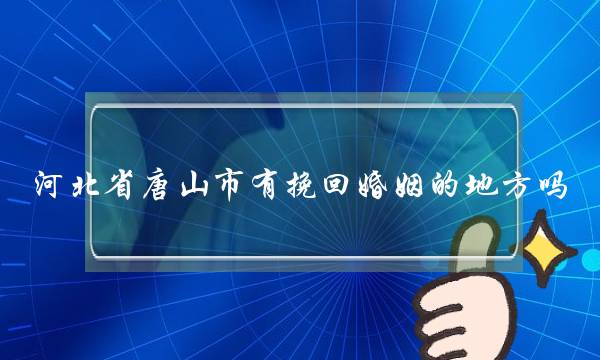 河北省唐山市有挽回婚姻的地方吗-泡学网-喜悦人生,挽回婚姻,分手挽回,经验婚姻,情感挽回,情感咨询,分离小三,泡学书籍