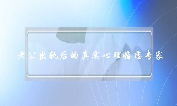 老公出轨后的真实心理婚恋专家-泡学网-喜悦人生,挽回婚姻,分手挽回,经验婚姻,情感挽回,情感咨询,分离小三,泡学书籍
