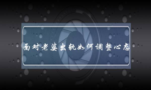 面对老婆出轨如何调整心态-泡学网-喜悦人生,挽回婚姻,分手挽回,经验婚姻,情感挽回,情感咨询,分离小三,泡学书籍