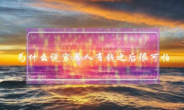 为什么说穷男人有钱之后很可怕-泡学网-喜悦人生,挽回婚姻,分手挽回,经验婚姻,情感挽回,情感咨询,分离小三,泡学书籍