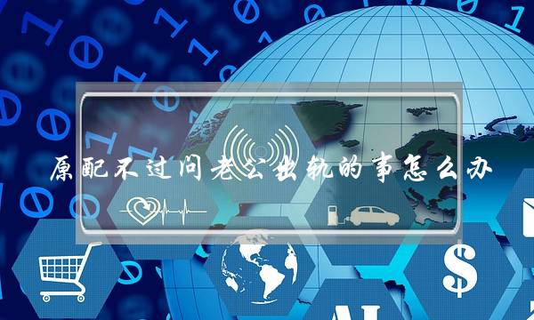 原配不过问老公出轨的事怎么办-泡学网-喜悦人生,挽回婚姻,分手挽回,经验婚姻,情感挽回,情感咨询,分离小三,泡学书籍