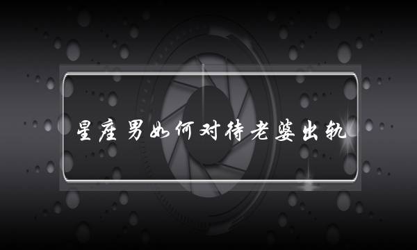 星座男如何对待老婆出轨-泡学网-喜悦人生,挽回婚姻,分手挽回,经验婚姻,情感挽回,情感咨询,分离小三,泡学书籍