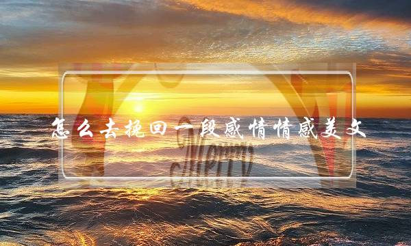 怎么去挽回一段感情情感美文-泡学网-喜悦人生,挽回婚姻,分手挽回,经验婚姻,情感挽回,情感咨询,分离小三,泡学书籍