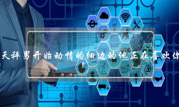 天秤男开始动情的细边的他正在喜欢你-泡学网-喜悦人生,挽回婚姻,分手挽回,经验婚姻,情感挽回,情感咨询,分离小三,泡学书籍