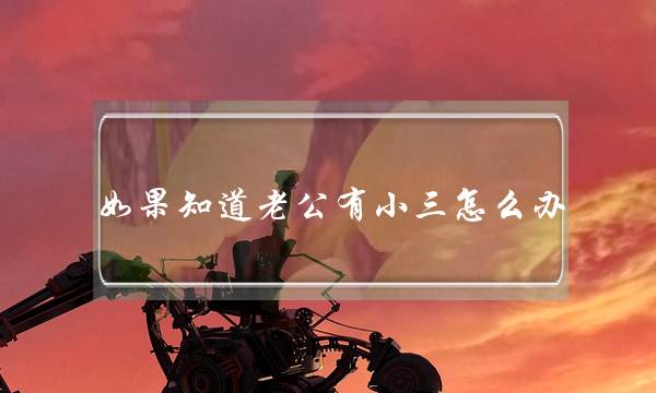 如果知道老公有小三怎么办-泡学网-喜悦人生,挽回婚姻,分手挽回,经验婚姻,情感挽回,情感咨询,分离小三,泡学书籍