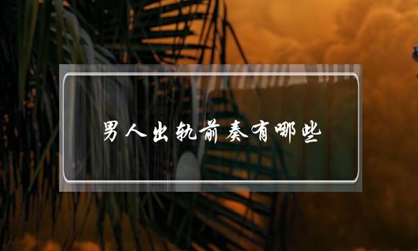 男人出轨前奏有哪些 早点提防起来-泡学网-喜悦人生,挽回婚姻,分手挽回,经验婚姻,情感挽回,情感咨询,分离小三,泡学书籍