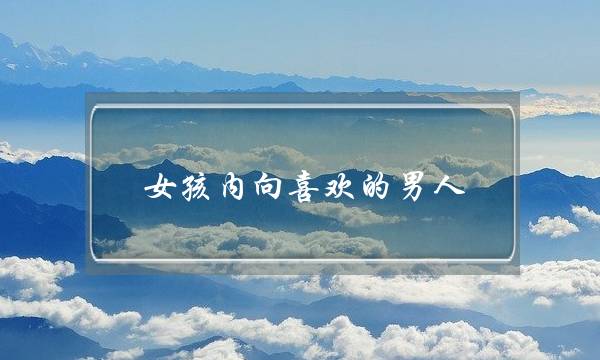 女孩内向喜欢的男人(内向女孩喜欢什么男人)-泡学网-喜悦人生,挽回婚姻,分手挽回,经验婚姻,情感挽回,情感咨询,分离小三,泡学书籍