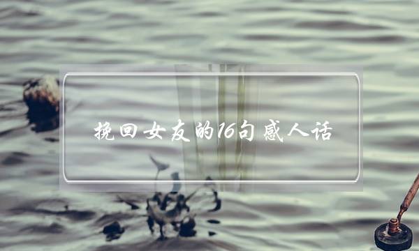 挽回女友的16句感人话-泡学网-喜悦人生,挽回婚姻,分手挽回,经验婚姻,情感挽回,情感咨询,分离小三,泡学书籍