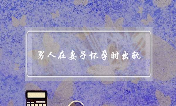 男人在妻子怀孕时出轨-泡学网-喜悦人生,挽回婚姻,分手挽回,经验婚姻,情感挽回,情感咨询,分离小三,泡学书籍