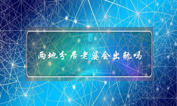 两地分居老婆会出轨吗-泡学网-喜悦人生,挽回婚姻,分手挽回,经验婚姻,情感挽回,情感咨询,分离小三,泡学书籍