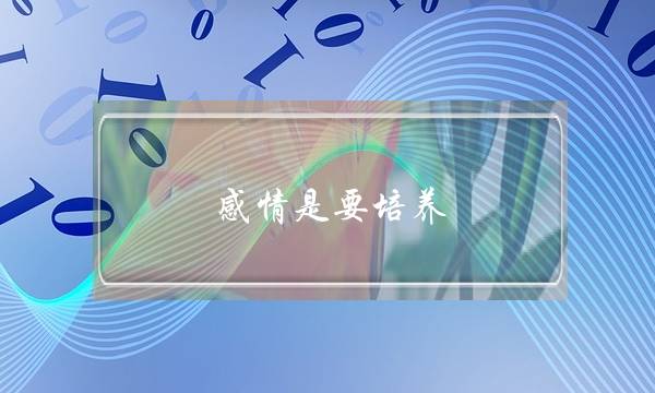 感情是要培养(感情是要培养的)-泡学网-喜悦人生,挽回婚姻,分手挽回,经验婚姻,情感挽回,情感咨询,分离小三,泡学书籍