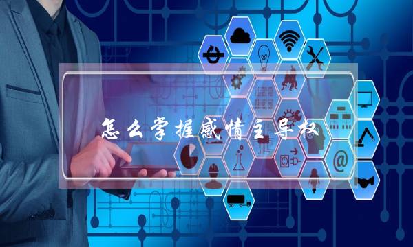 怎么掌握感情主导权(怎么掌握感情的主导)-泡学网-喜悦人生,挽回婚姻,分手挽回,经验婚姻,情感挽回,情感咨询,分离小三,泡学书籍