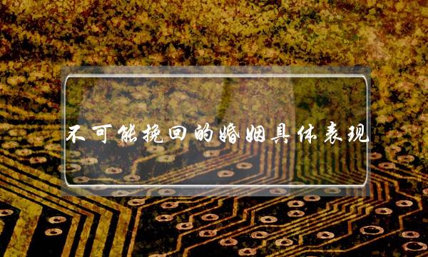 不可能挽回的婚姻具体表现(前女友不可能挽回的具体表现)-泡学网-喜悦人生,挽回婚姻,分手挽回,经验婚姻,情感挽回,情感咨询,分离小三,泡学书籍