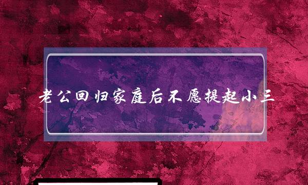 老公回归家庭后不愿提起小三-泡学网-喜悦人生,挽回婚姻,分手挽回,经验婚姻,情感挽回,情感咨询,分离小三,泡学书籍