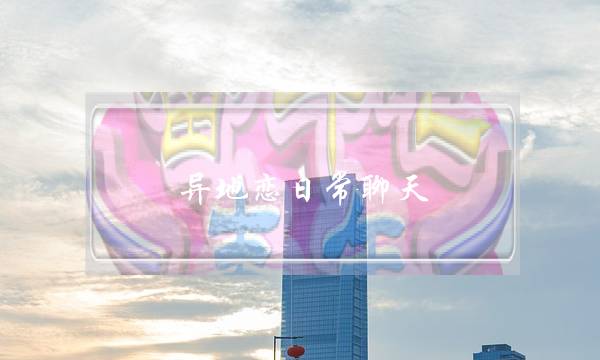 异地恋日常聊天（异地恋日常聊天话题）-泡学网-喜悦人生,挽回婚姻,分手挽回,经验婚姻,情感挽回,情感咨询,分离小三,泡学书籍