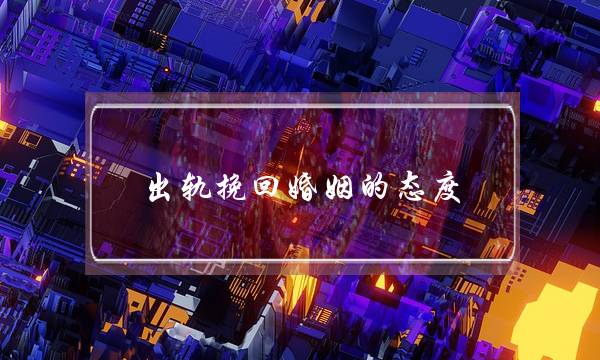 出轨挽回婚姻的态度(出轨挽回婚姻最聪明的方法)-泡学网-喜悦人生,挽回婚姻,分手挽回,经验婚姻,情感挽回,情感咨询,分离小三,泡学书籍