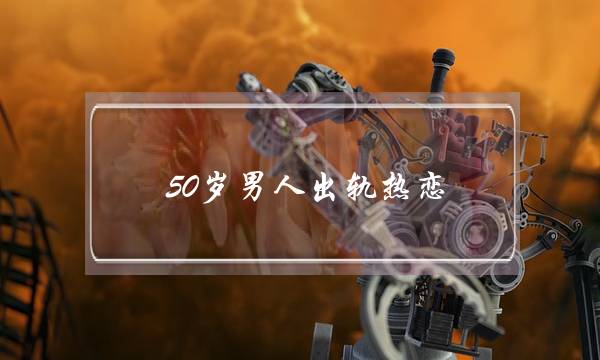 50岁男人出轨热恋-泡学网-喜悦人生,挽回婚姻,分手挽回,经验婚姻,情感挽回,情感咨询,分离小三,泡学书籍