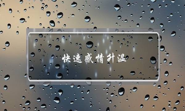 快速感情升温(感情如何快速升温)-泡学网-喜悦人生,挽回婚姻,分手挽回,经验婚姻,情感挽回,情感咨询,分离小三,泡学书籍