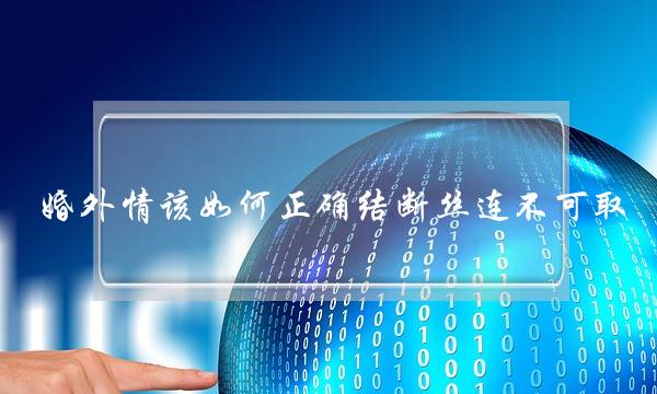 婚外情该如何正确结断丝连不可取-泡学网-喜悦人生,挽回婚姻,分手挽回,经验婚姻,情感挽回,情感咨询,分离小三,泡学书籍