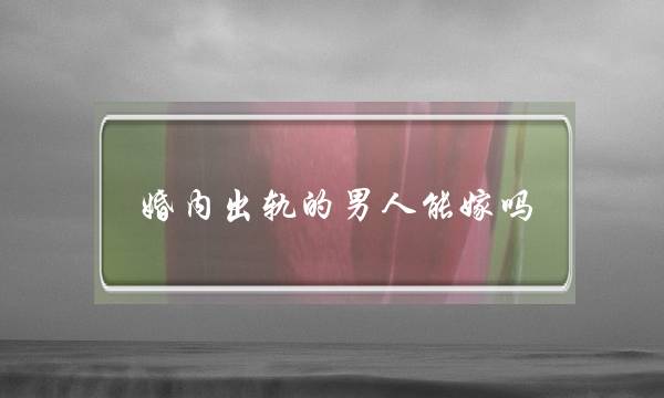 婚内出轨的男人能嫁吗-泡学网-喜悦人生,挽回婚姻,分手挽回,经验婚姻,情感挽回,情感咨询,分离小三,泡学书籍
