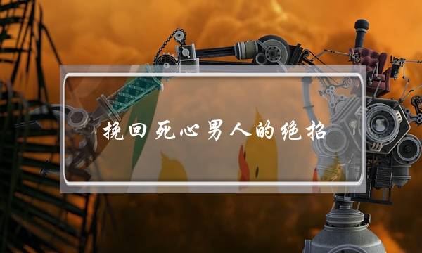 挽回死心男人的绝招-泡学网-喜悦人生,挽回婚姻,分手挽回,经验婚姻,情感挽回,情感咨询,分离小三,泡学书籍