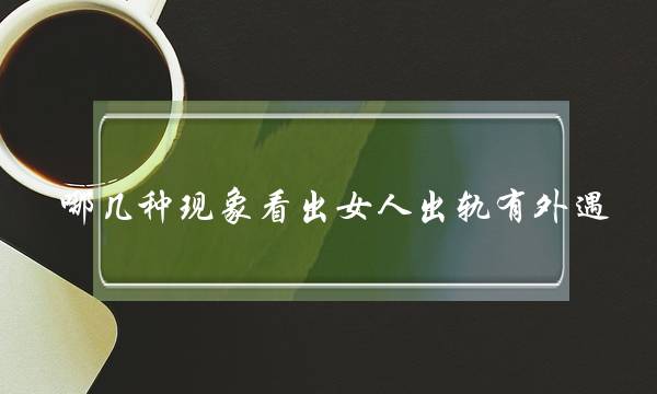 哪几种现象看出女人出轨有外遇-泡学网-喜悦人生,挽回婚姻,分手挽回,经验婚姻,情感挽回,情感咨询,分离小三,泡学书籍